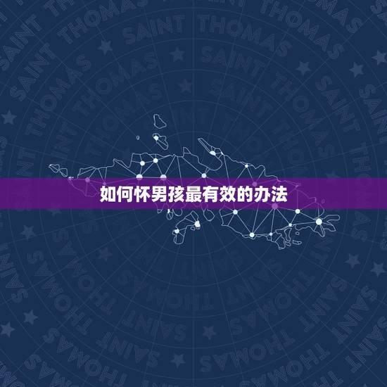 如何怀男孩最有效的办法,怎样才能怀上男孩子?有什么办法啊? 如何怀男孩最有效的办法,怎样才能怀上男孩子?有什么办法啊?