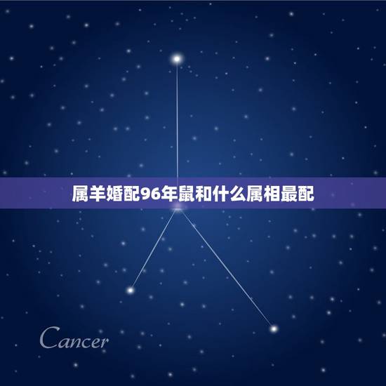 属羊婚配96年鼠和什么属相最配，96年属鼠的女生和什么属相最配