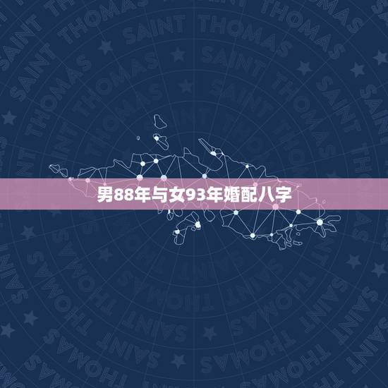男88年与女93年婚配八字,本人男,1988年属木 与女方1990年属 男88年与女93年婚配八字,本人男,1988年属木 与女方1990年属