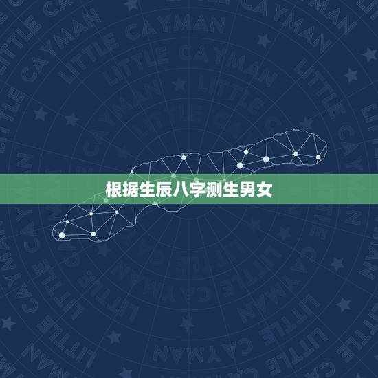 根据生辰八字测生男女,怎么根据出生时间算生辰八字 根据生辰八字测生男女,怎么根据出生时间算生辰八字