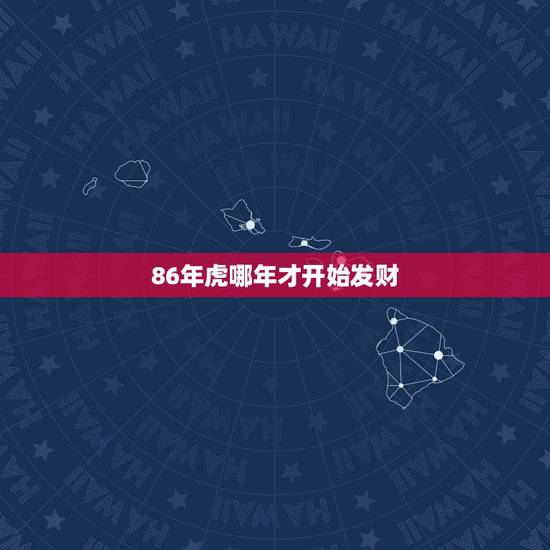 86年虎哪年才开始发财，属虎86年什么时间财运好！