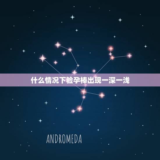 什么情况下验孕棒出现一深一浅，哪都有什么情况会使验孕棒一深一浅