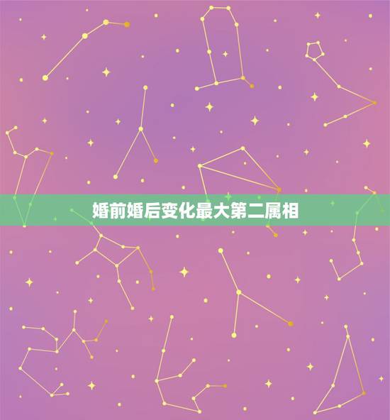 婚前婚后变化最大第二属相,你的婚前婚后发生了哪些变化? 婚前婚后变化最大第二属相,你的婚前婚后发生了哪些变化?