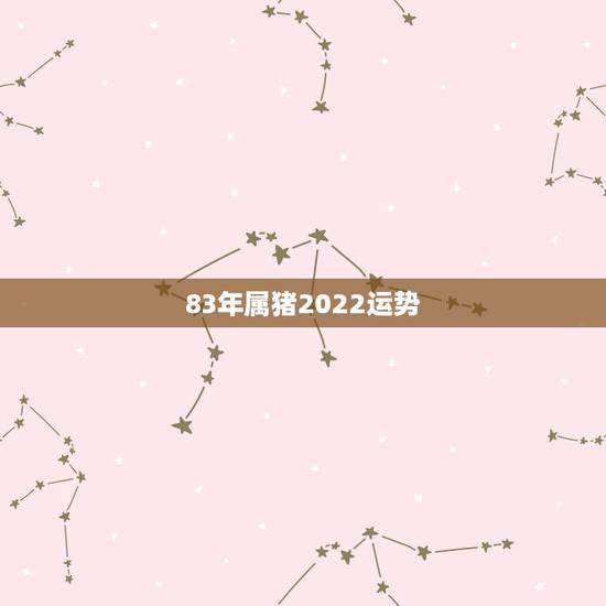 83年属猪2022运势,1983年属猪2021年运势 83年属猪2022运势,1983年属猪2021年运势