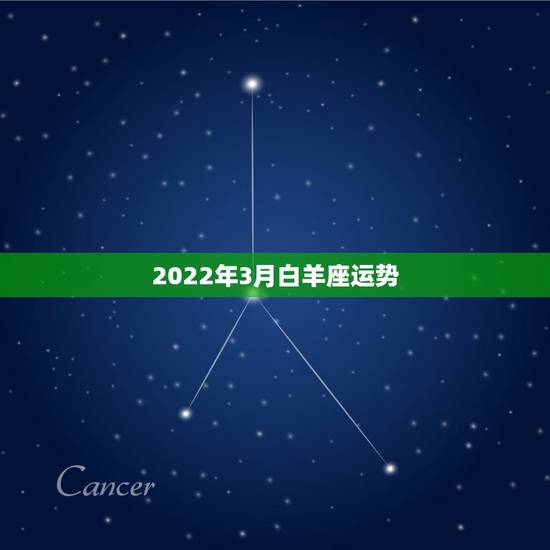 2022年3月白羊座运势,2022年白羊座的全年运势 2022年3月白羊座运势,2022年白羊座的全年运势