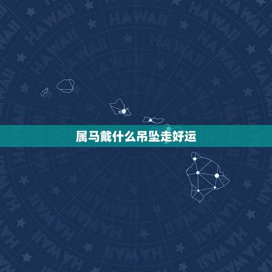 属马戴什么吊坠走好运,属马的配什么挂件好 属马戴什么吊坠走好运,属马的配什么挂件好