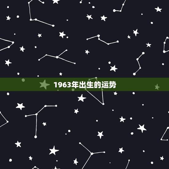 1963年出生的运势,1963年出生2008年的运势如何? 1963年出生的运势,1963年出生2008年的运势如何?
