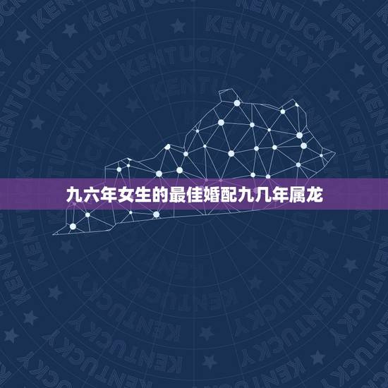 九六年女生的最佳婚配九几年属龙，00年属龙男和96年属鼠女相配吗
