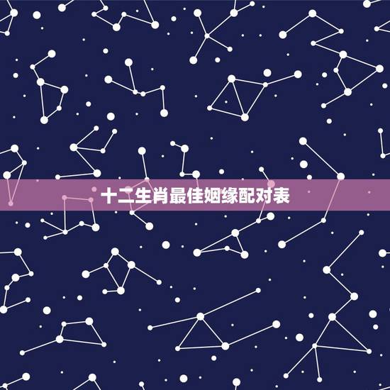 十二生肖最佳姻缘配对表,12生肖婚姻配对生肖鸡与那些最配 十二生肖最佳姻缘配对表,12生肖婚姻配对生肖鸡与那些最配