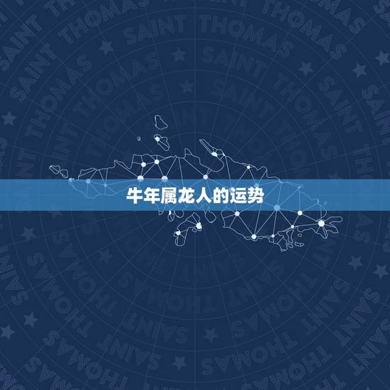 牛年属龙人的运势,属牛人牛年运势2022 牛年属龙人的运势,属牛人牛年运势2022