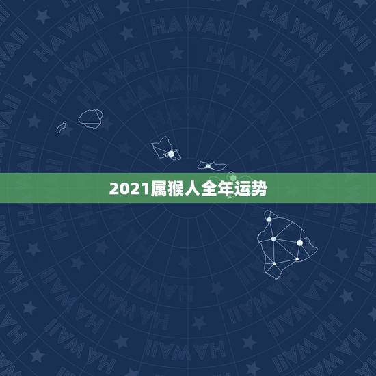 2021属猴人全年运势,80年属猴人在2021年的全年运势 2021属猴人全年运势,80年属猴人在2021年的全年运势