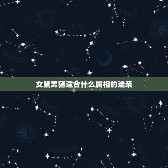 女鼠男猪适合什么属相的送亲,新郎新娘都属鼠,送亲的属相有什么忌讳? 女鼠男猪适合什么属相的送亲,新郎新娘都属鼠,送亲的属相有什么忌讳?