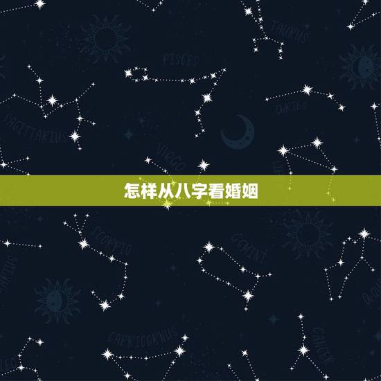 怎样从八字看婚姻，如何从八字看婚姻感情