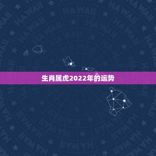 生肖属虎2022年的运势,1950年属虎2022年运势及运程? 生肖属虎2022年的运势,1950年属虎2022年运势及运程?