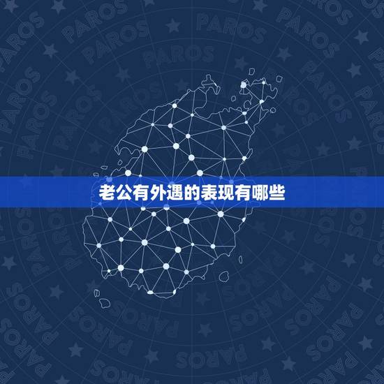 老公有外遇的表现有哪些,男人出轨有哪些表现? 老公有外遇的表现有哪些,男人出轨有哪些表现?