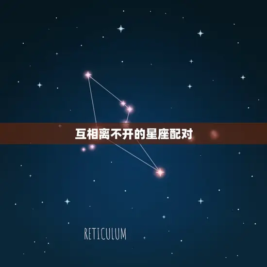 互相离不开的星座配对 互相离不开的星座配对