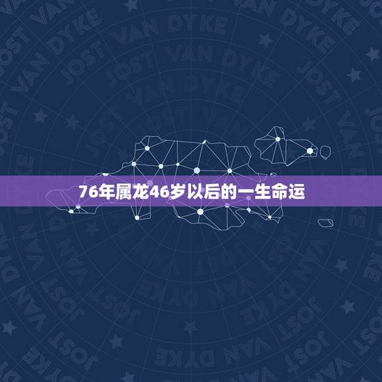 76年属龙46岁以后的一生命运，76年属龙45岁命运