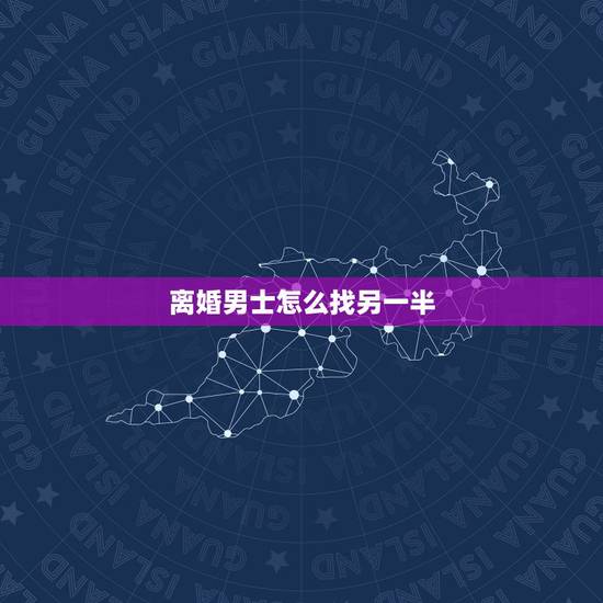 离婚男士怎么找另一半,想离婚的男人如何在微信中找另一半 离婚男士怎么找另一半,想离婚的男人如何在微信中找另一半