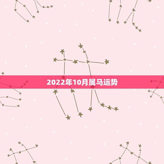 2022年10月属马运势,2022年生肖属马人流年运程 2022年10月属马运势,2022年生肖属马人流年运程