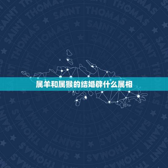 属羊和属猴的结婚辟什么属相，属羊和属猴的结婚会相克吗？