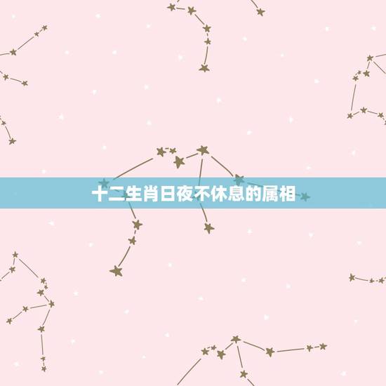 十二生肖日夜不休息的属相，什么动物不休息十二生肖？