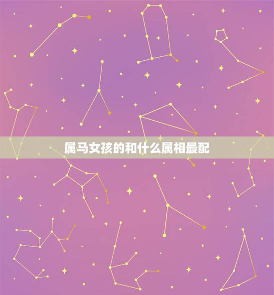 属马女孩的和什么属相最配，属马的和什么属相最配