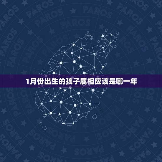 1月份出生的孩子属相应该是哪一年，2021年1月份出生的宝宝是什么属相