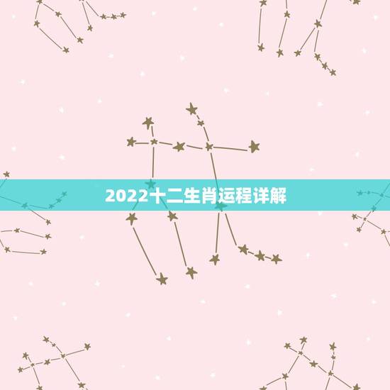 2022十二生肖运程详解,2022年十二生肖运势及运程详解 2022十二生肖运程详解,2022年十二生肖运势及运程详解