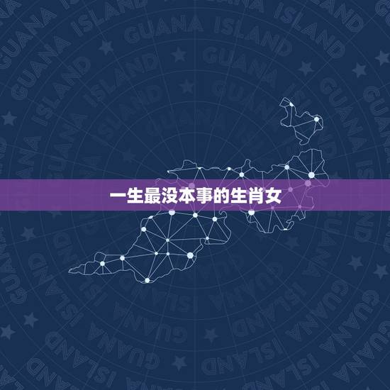 一生最没本事的生肖女，一生命苦，不断操劳，无私奉献自己的生肖女都有哪些