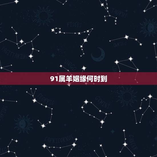 91属羊姻缘何时到，1991年属羊女结婚要晚