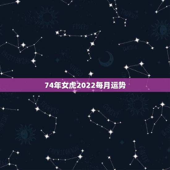 74年女虎2022每月运势,74年虎女2021年运势及运程 74年女虎2022每月运势,74年虎女2021年运势及运程