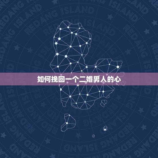 如何挽回一个二婚男人的心,怎么抓住一个离过婚男人的心,怎样走进他的生活 如何挽回一个二婚男人的心,怎么抓住一个离过婚男人的心,怎样走进他的生活