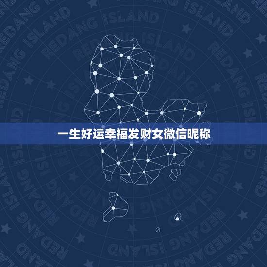 一生好运幸福发财女微信昵称，我女朋友在微信上给我发了一大段话然后要和我
