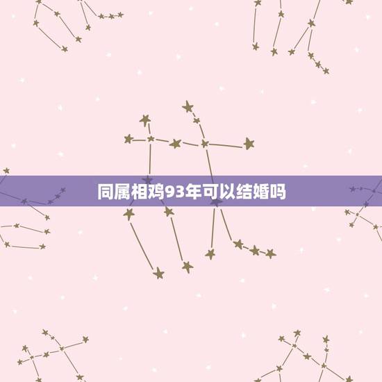 同属相鸡93年可以结婚吗，属鸡和属鸡结婚好吗，93年的