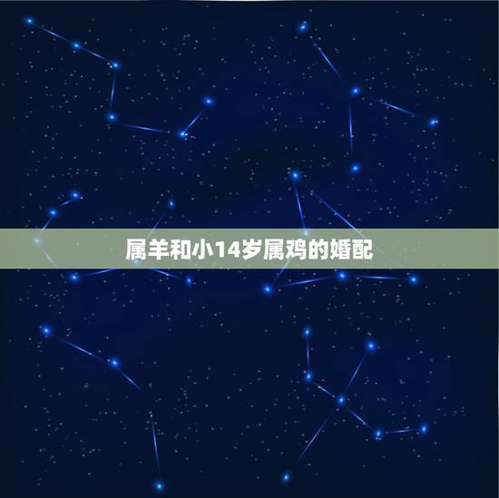 属羊和小14岁属鸡的婚配，属羊的和属鸡的相配？是什么命