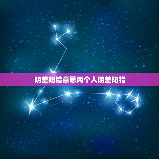 阴差阳错意思两个人阴差阳错，错阴的中文意思