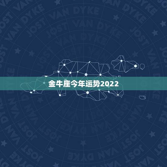 金牛座今年运势2022,金牛座今年运势2022 女 金牛座今年运势2022,金牛座今年运势2022 女
