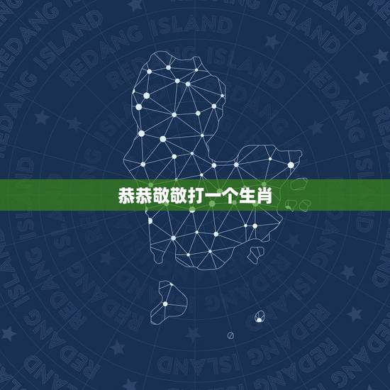 恭恭敬敬打一个生肖，恭恭敬敬猜一生肖