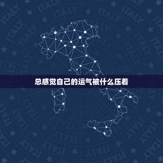 总感觉自己的运气被什么压着,觉得自己运气不好,总是很背是为什么 总感觉自己的运气被什么压着,觉得自己运气不好,总是很背是为什么