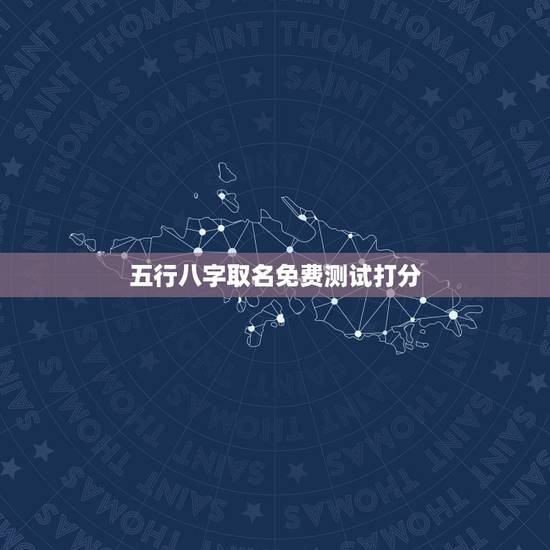 五行八字取名免费测试打分,免费五行八字起名 五行八字取名免费测试打分,免费五行八字起名