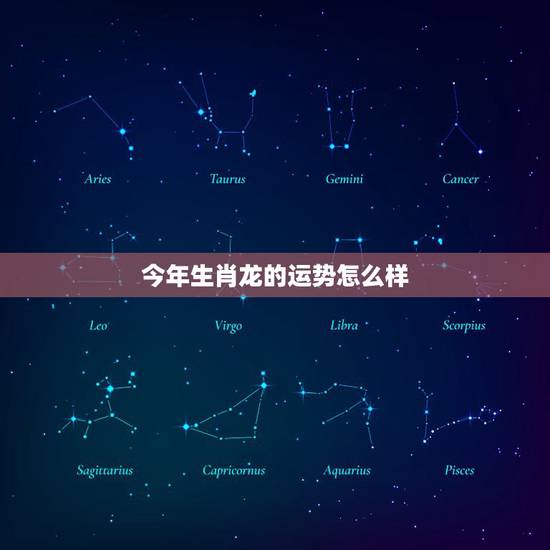 今年生肖龙的运势怎么样，今年龙的运气怎么样2022