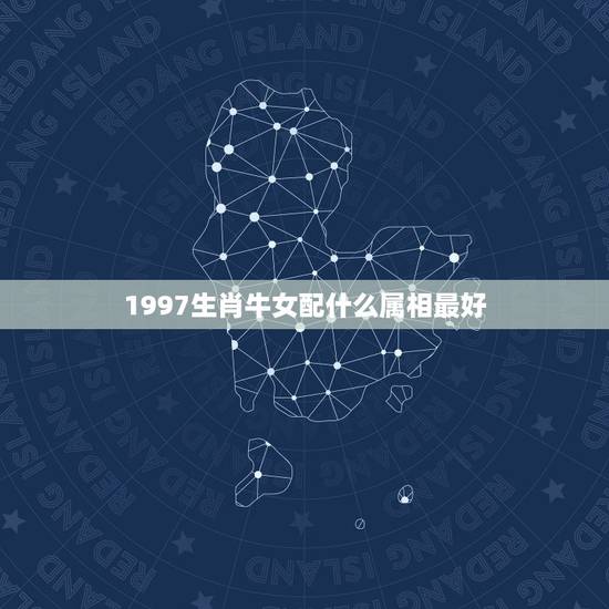 1997生肖牛女配什么属相最好,97年女属牛的和什么属相最配? 1997生肖牛女配什么属相最好,97年女属牛的和什么属相最配?