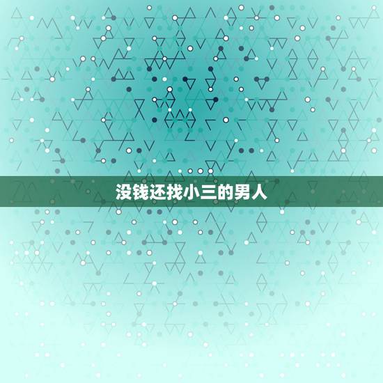 没钱还找小三的男人,男人没有钱找小三他们的关系能唯持多久 没钱还找小三的男人,男人没有钱找小三他们的关系能唯持多久
