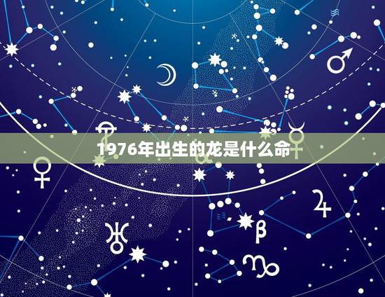 1976年出生的龙是什么命，1976年正月16出生属龙一辈子财运