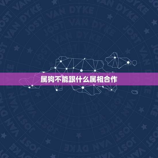 属狗不能跟什么属相合作，属狗的和什么属相相克