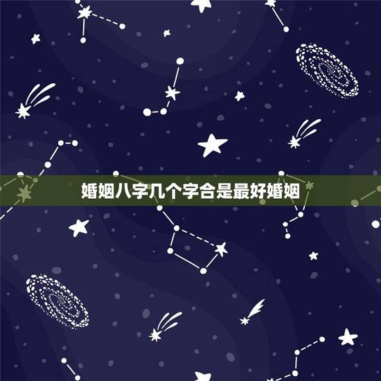 婚姻八字几个字合是最好婚姻，八字要几个字合到才算好呢？