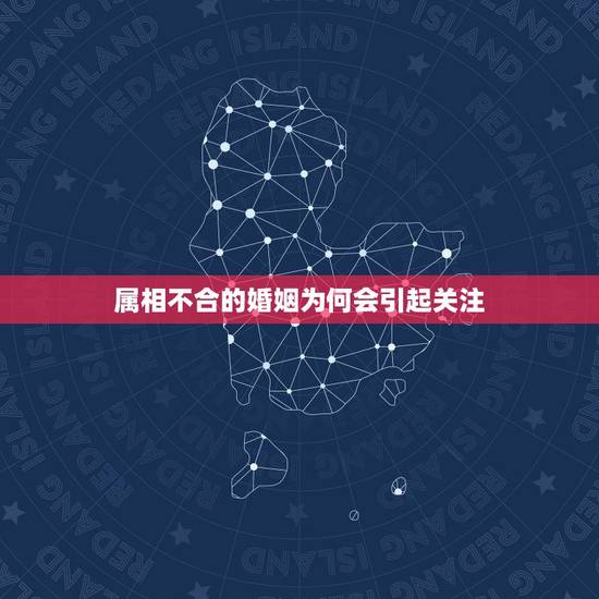 属相不合的婚姻为何会引起关注 属相不合的婚姻为何会引起关注
