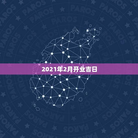 2021年2月开业吉日,2021年正月初六开业好不好 2021年2月开业吉日,2021年正月初六开业好不好