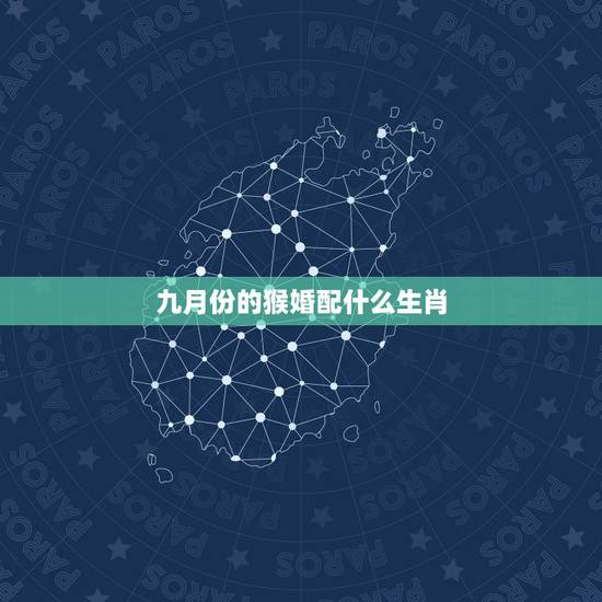 九月份的猴婚配什么生肖,92年阴历9月属猴的和什么属相最配 九月份的猴婚配什么生肖,92年阴历9月属猴的和什么属相最配
