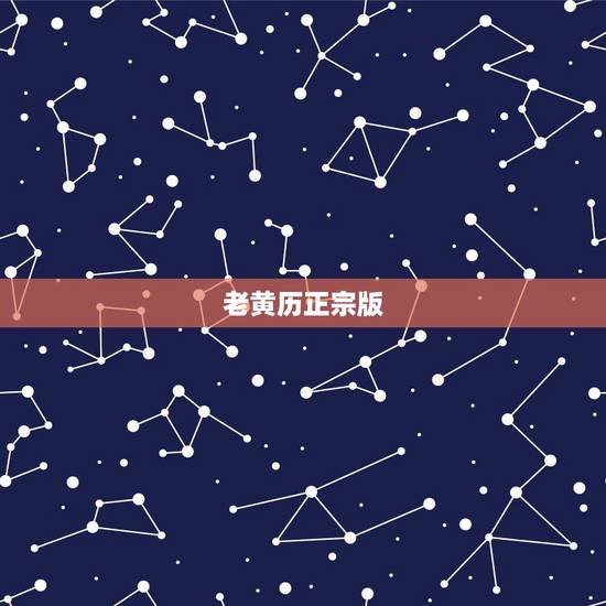 老黄历正宗版,哪个老黄历版本准 老黄历正宗版,哪个老黄历版本准